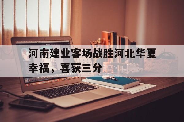 平博官网-河南建业客场战胜河北华夏幸福，喜获三分